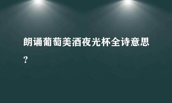 朗诵葡萄美酒夜光杯全诗意思？