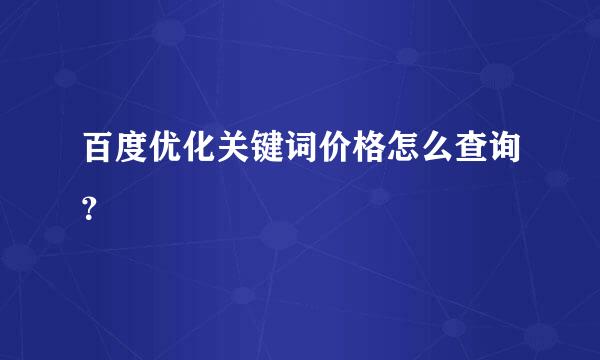 百度优化关键词价格怎么查询？