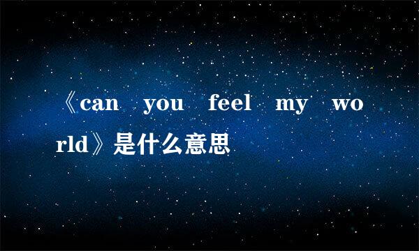 《can you feel my world》是什么意思