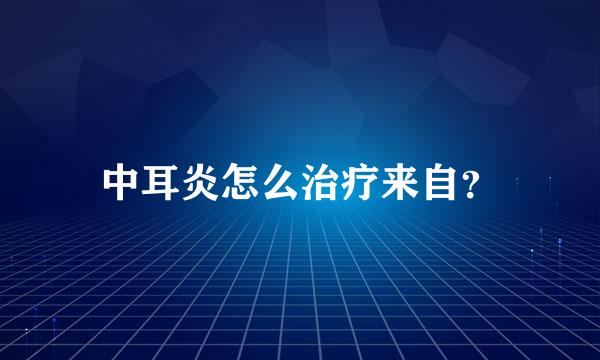 中耳炎怎么治疗来自？