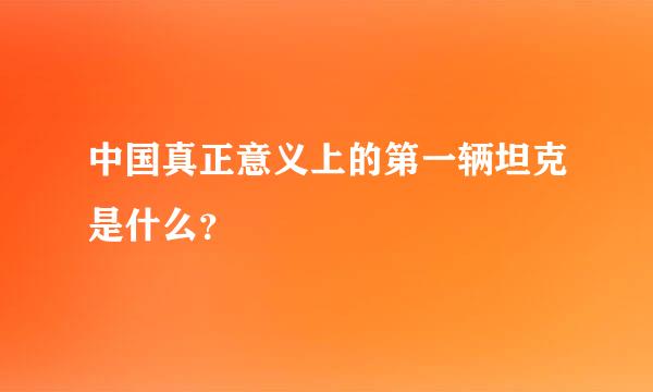 中国真正意义上的第一辆坦克是什么？