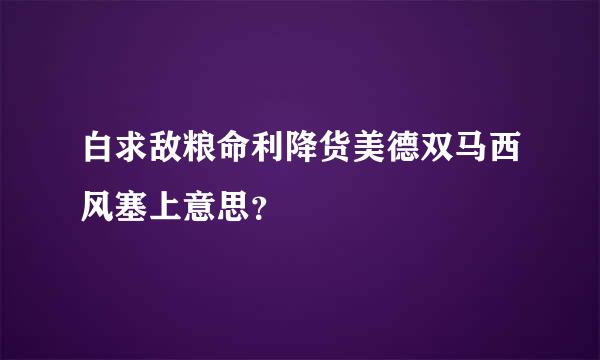 白求敌粮命利降货美德双马西风塞上意思？