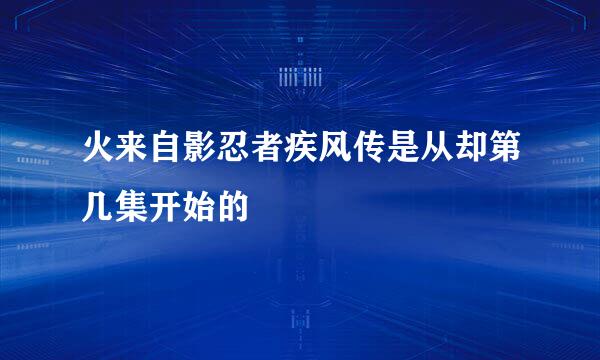 火来自影忍者疾风传是从却第几集开始的