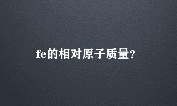 fe的相对原子质量？