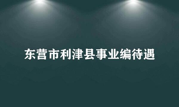 东营市利津县事业编待遇