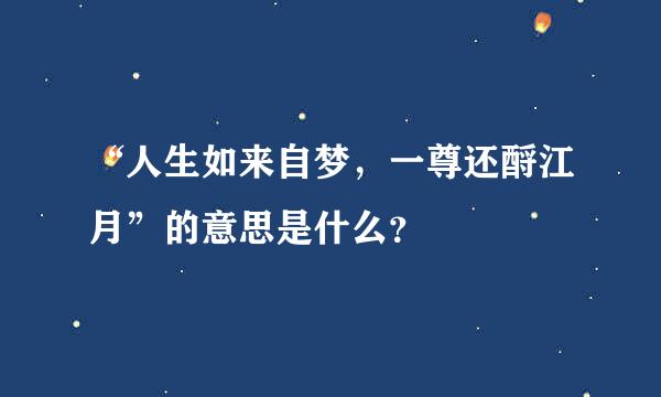 “人生如来自梦，一尊还酹江月”的意思是什么？