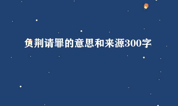 负荆请罪的意思和来源300字