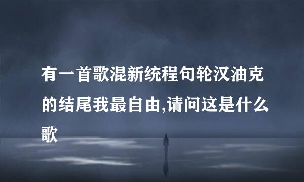 有一首歌混新统程句轮汉油克的结尾我最自由,请问这是什么歌