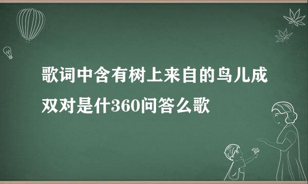 歌词中含有树上来自的鸟儿成双对是什360问答么歌