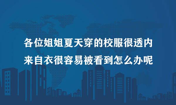 各位姐姐夏天穿的校服很透内来自衣很容易被看到怎么办呢