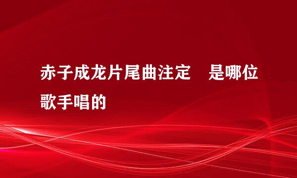 赤子成龙片尾曲注定 是哪位歌手唱的