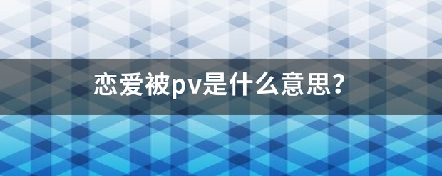 恋爱被pv是什么意思？