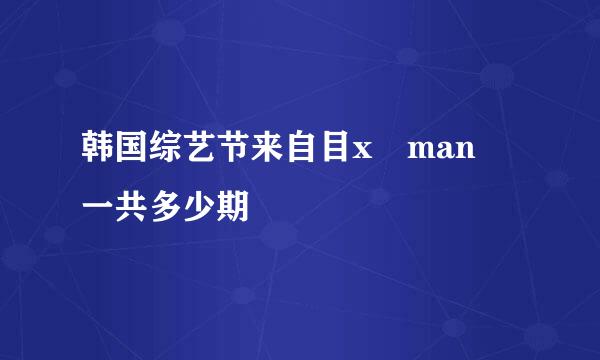 韩国综艺节来自目x man 一共多少期