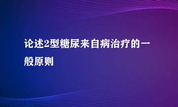 论述2型糖尿来自病治疗的一般原则