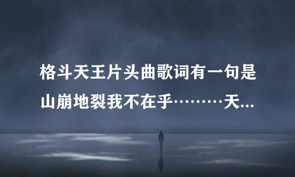 格斗天王片头曲歌词有一句是山崩地裂我不在乎………天地来自无极唯我独尊这首歌名叫什么