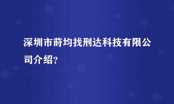 深圳市莳均找刑达科技有限公司介绍？