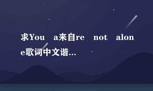 求You a来自re not alone歌词中文谐音，急用。多谢各位！