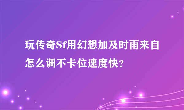 玩传奇Sf用幻想加及时雨来自怎么调不卡位速度快？