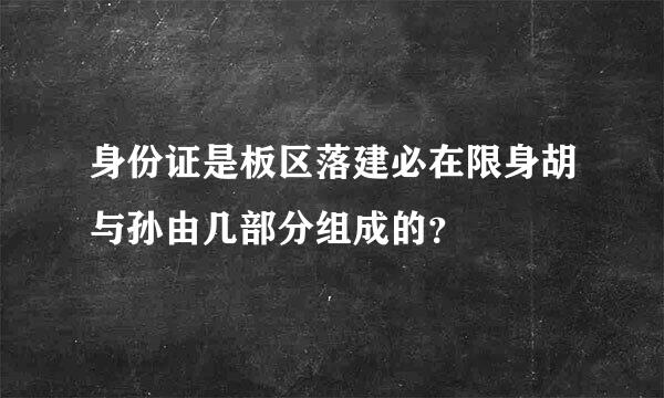 身份证是板区落建必在限身胡与孙由几部分组成的？