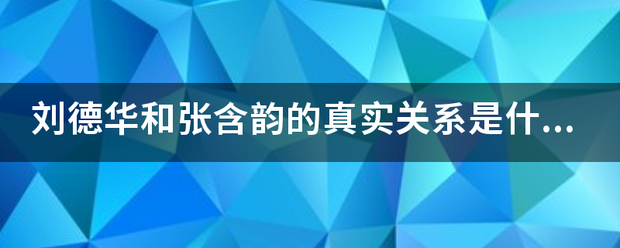 刘德华和张含韵的真实关系是什么？