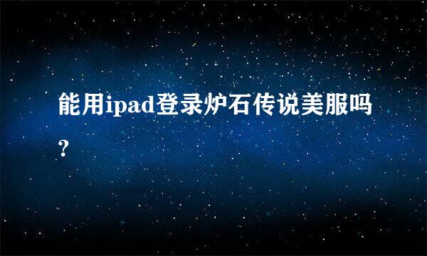 能用ipad登录炉石传说美服吗？