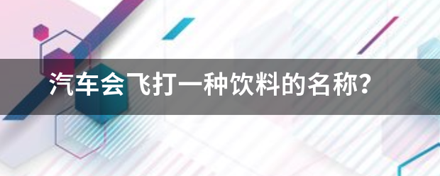 汽车会飞打一种饮料的名称？