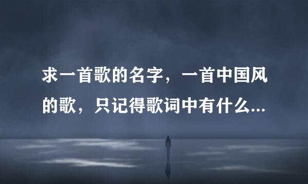 求一首歌的名字，一首中国风的歌，只记得歌词中有什么：千年之前………… 旋律