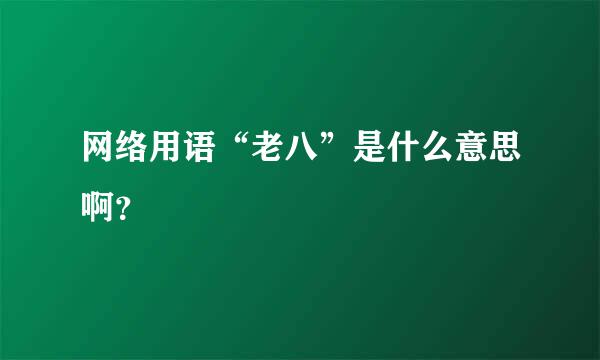 网络用语“老八”是什么意思啊？