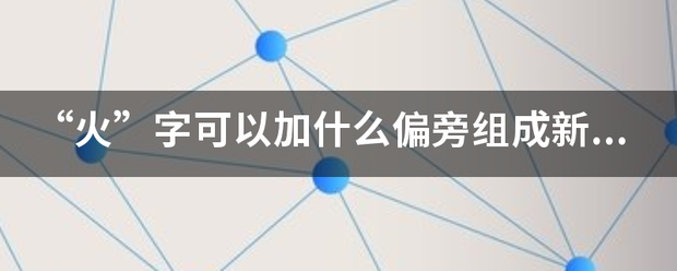 “火”字阶笔同尼动奏著零给点可以加什么偏旁组成鲜料地错解龙吸新字？