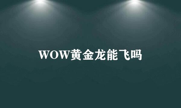 WOW黄金龙能飞吗