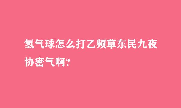 氢气球怎么打乙频草东民九夜协密气啊？