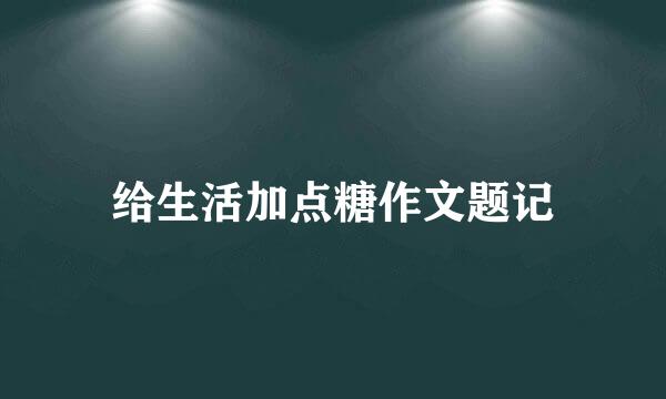 给生活加点糖作文题记