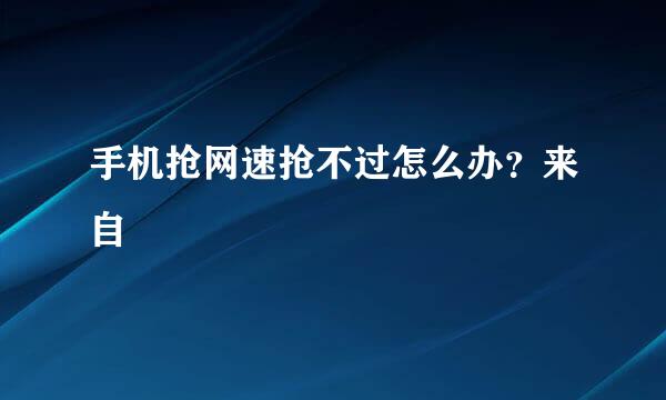 手机抢网速抢不过怎么办？来自