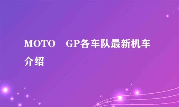 MOTO GP各车队最新机车介绍