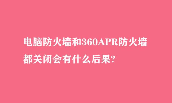 电脑防火墙和360APR防火墙都关闭会有什么后果?