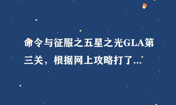 命令与征服之五星之光GLA第三关，根据网上攻略打了，却无法来自通关，中美都占了和打了..网上说有闪光建筑