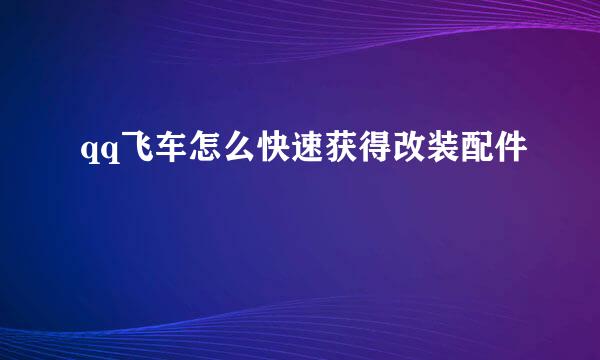 qq飞车怎么快速获得改装配件