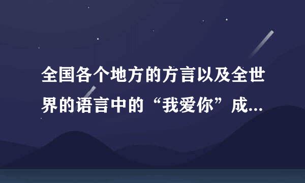 全国各个地方的方言以及全世界的语言中的“我爱你”成儿苗令艺和“我想你”怎么说？