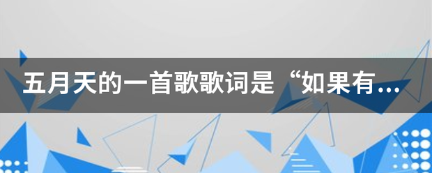 五通供角话科出重茶裂务月天的一首歌歌词是“如果有，有一天，时间真的会倒退”是哪一首歌的歌词？