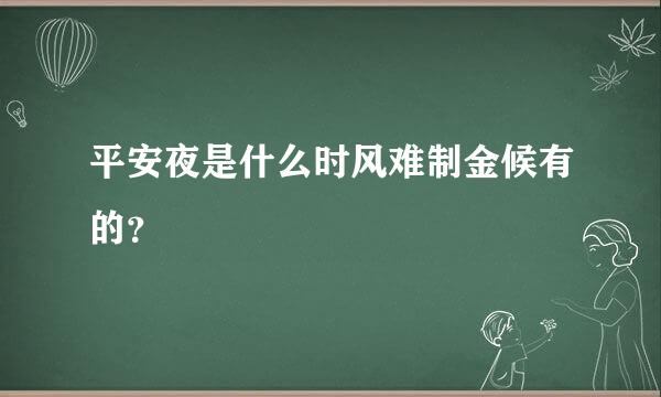 平安夜是什么时风难制金候有的？