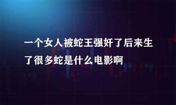 一个女人被蛇王强奸了后来生了很多蛇是什么电影啊