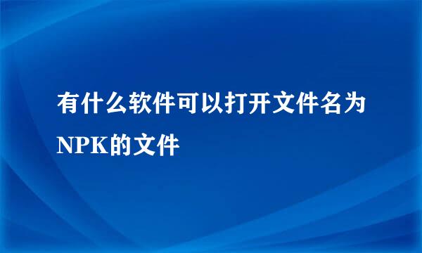 有什么软件可以打开文件名为NPK的文件