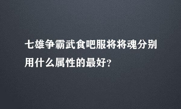 七雄争霸武食吧服将将魂分别用什么属性的最好？