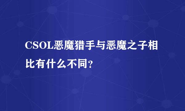 CSOL恶魔猎手与恶魔之子相比有什么不同？