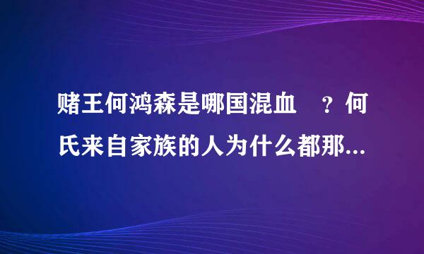 赌王何鸿森是哪国混血 ？何氏来自家族的人为什么都那么漂亮？