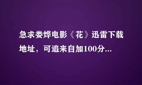 急求娄烨电影《花》迅雷下载地址，可追来自加100分！在线等！