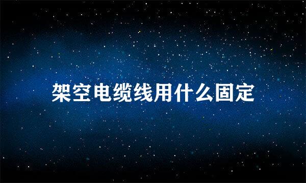 架空电缆线用什么固定