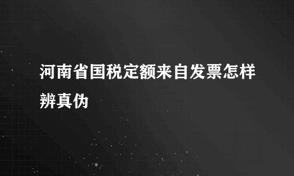 河南省国税定额来自发票怎样辨真伪