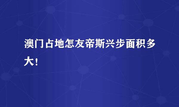 澳门占地怎友帝斯兴步面积多大！