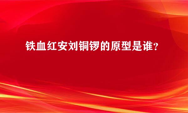 铁血红安刘铜锣的原型是谁？